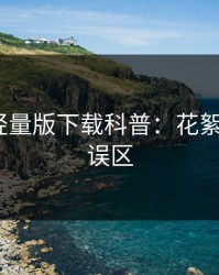 汤头条轻量版下载科普：花絮背后3大误区