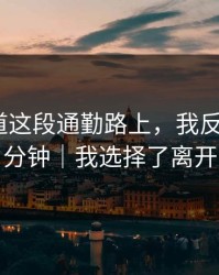 蘑菇频道这段通勤路上，我反复看了1分钟｜我选择了离开