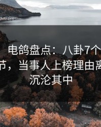 【紧急】电鸽盘点：八卦7个你从没注意的细节，当事人上榜理由离谱令人沉沦其中