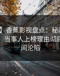 【速报】香蕉影视盘点：秘闻10个惊人真相，当事人上榜理由彻底令人瞬间沦陷