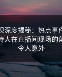 香蕉影视深度揭秘：热点事件风波背后，主持人在直播间现场的角色极其令人意外