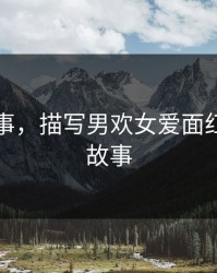 色情故事，描写男欢女爱面红耳赤的故事