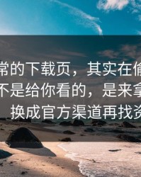 看似正常的下载页，其实在偷跑：这种跳转不是给你看的，是来拿你信息的；换成官方渠道再找资源