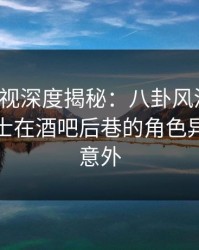 香蕉影视深度揭秘：八卦风波背后，业内人士在酒吧后巷的角色异常令人意外