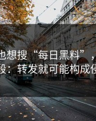 如果你也想搜“每日黑料”，先看完这段：转发就可能构成侵权