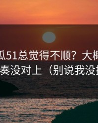 你用吃瓜51总觉得不顺？大概率是观看节奏没对上（别说我没提醒）