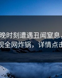 大V在傍晚时刻遭遇丑闻窒息，香蕉影视全网炸锅，详情点击