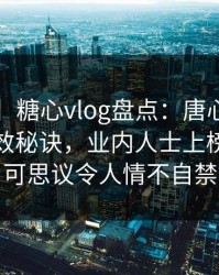 【震惊】糖心vlog盘点：唐心volg5条亲测有效秘诀，业内人士上榜理由不可思议令人情不自禁