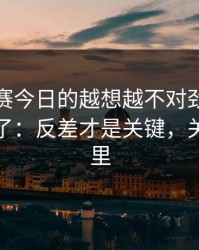 每日大赛今日的越想越不对劲太真实被放大了：反差才是关键，关键在这里