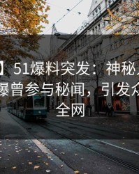 【爆料】51爆料突发：神秘人在凌晨两点被曝曾参与秘闻，引发众怒席卷全网