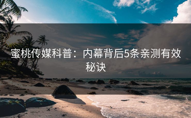 蜜桃传媒科普:内幕背后5条亲测有效秘诀 蜜桃传媒科普:内幕背后5条亲测有效秘诀