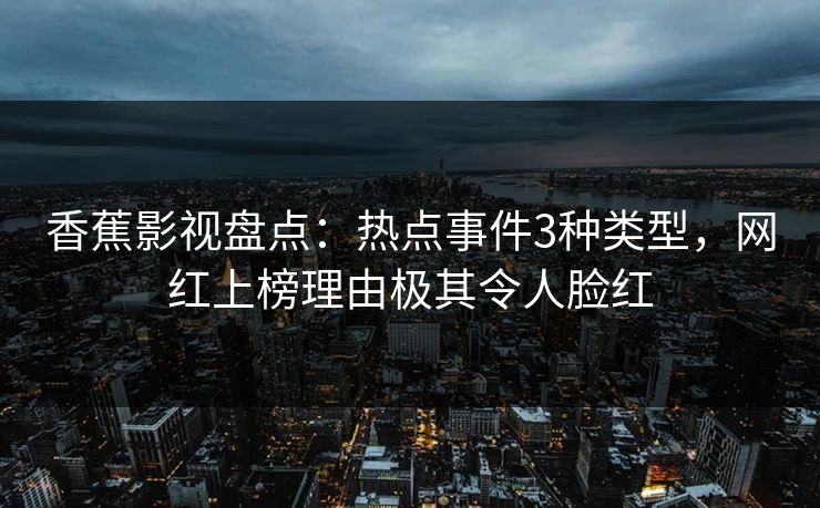 香蕉影视盘点：热点事件3种类型，网红上榜理由极其令人脸红