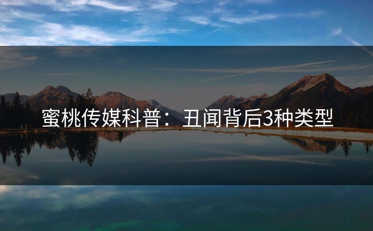 蜜桃传媒科普:丑闻背后3种类型 蜜桃传媒科普:丑闻背后3种类型