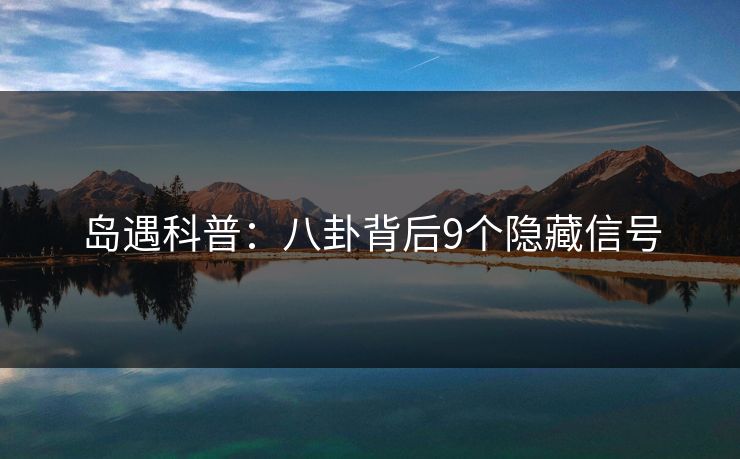 岛遇科普：八卦背后9个隐藏信号